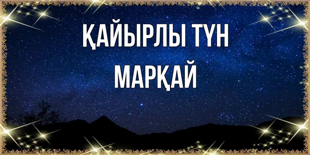 Күн сайын ашық хат с именем, МАРҚАЙ Қайырлы түн млечный путь Онлайн тегін жүктеп алу тілектері бар керемет карта 