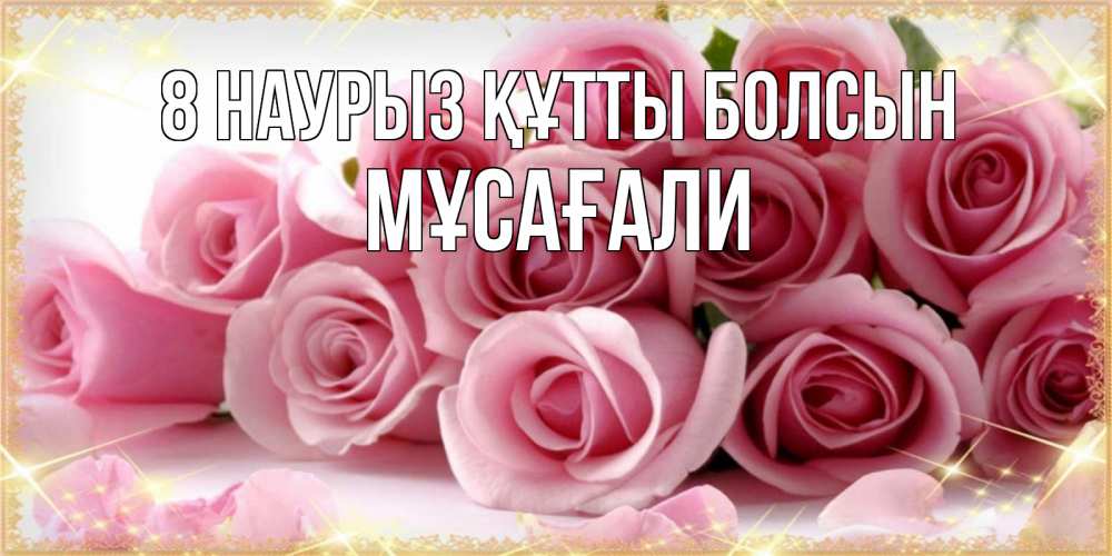 Күн сайын ашық хат с именем, Мұсағали 8 наурыз құтты болсын поздравления женщин с 8 марта Онлайн тегін жүктеп алу тілектері бар керемет карта 