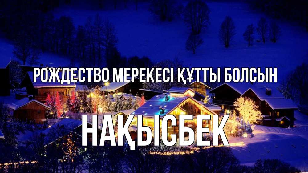 Күн сайын ашық хат с именем, НАҚЫСБЕК Рождество мерекесі құтты болсын сочельник Онлайн тегін жүктеп алу тілектері бар керемет карта 