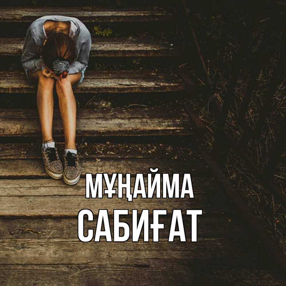 Күн сайын ашық хат с именем, САБИҒАТ Мұңайма девушка сидит на деревянных ступеньках Онлайн тегін жүктеп алу тілектері бар керемет карта 