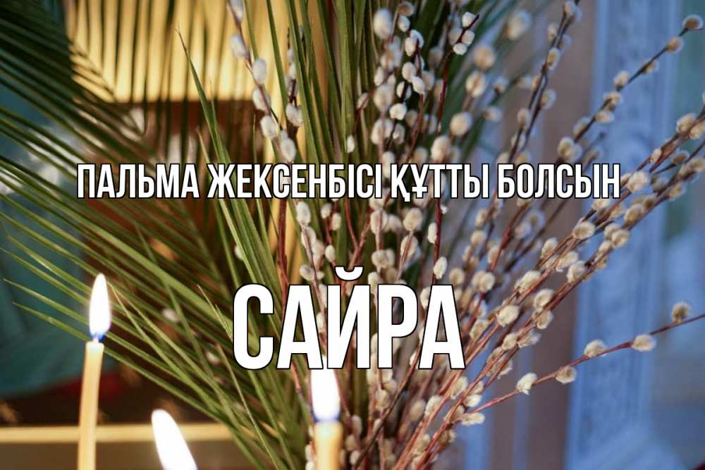 Күн сайын ашық хат с именем, САЙРА Пальма жексенбісі құтты болсын верба Онлайн тегін жүктеп алу тілектері бар керемет карта 