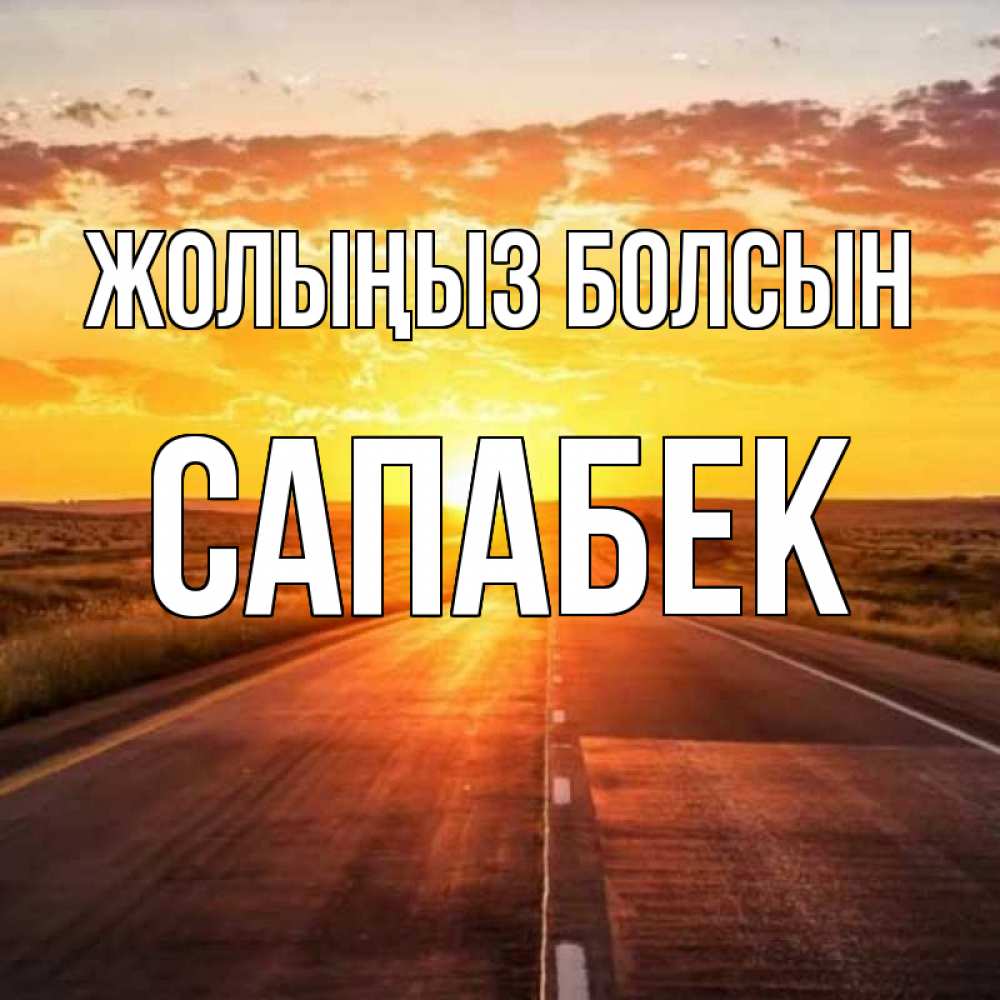 Күн сайын ашық хат с именем, САПАБЕК Жолыңыз болсын солнечный свет, закат Онлайн тегін жүктеп алу тілектері бар керемет карта 