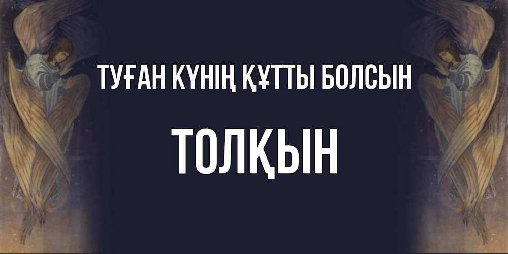 Күн сайын ашық хат с именем, ТОЛҚЫН Туған күнің құтты болсын день ангела Онлайн тегін жүктеп алу тілектері бар керемет карта 