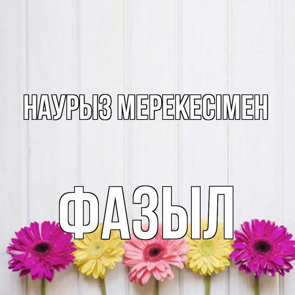 Күн сайын ашық хат с именем, ФАЗЫЛ Наурыз мерекесімен женщинам 1 Онлайн тегін жүктеп алу тілектері бар керемет карта 