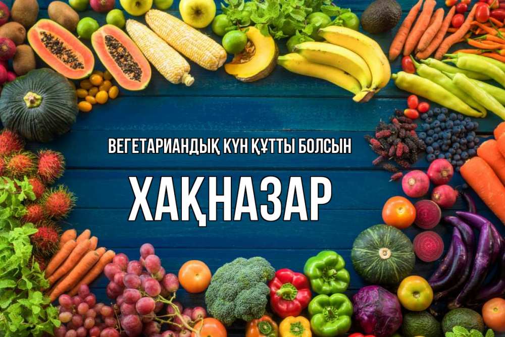 Күн сайын ашық хат с именем, ХАҚНАЗАР Вегетариандық күн құтты болсын день вегана Онлайн тегін жүктеп алу тілектері бар керемет карта 