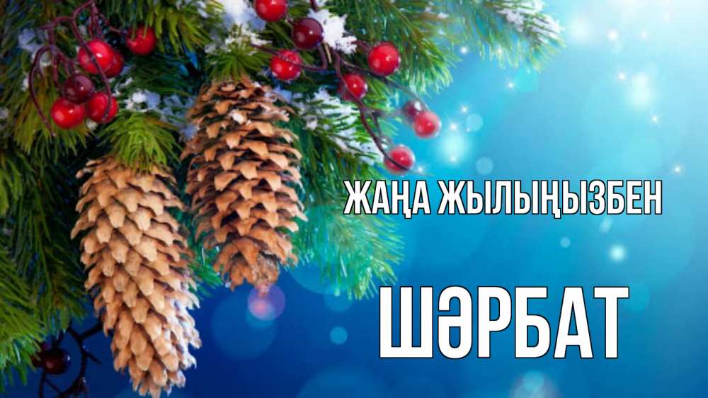 Күн сайын ашық хат с именем, ШӘРБАТ Жаңа жылыңызбен Новый год, ель, шишки Онлайн тегін жүктеп алу тілектері бар керемет карта 