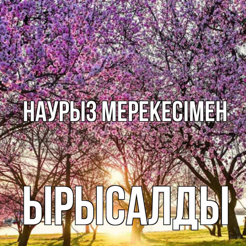 Күн сайын ашық хат с именем, ЫРЫСАЛДЫ Наурыз мерекесімен праздник весны наурыз Онлайн тегін жүктеп алу тілектері бар керемет карта 