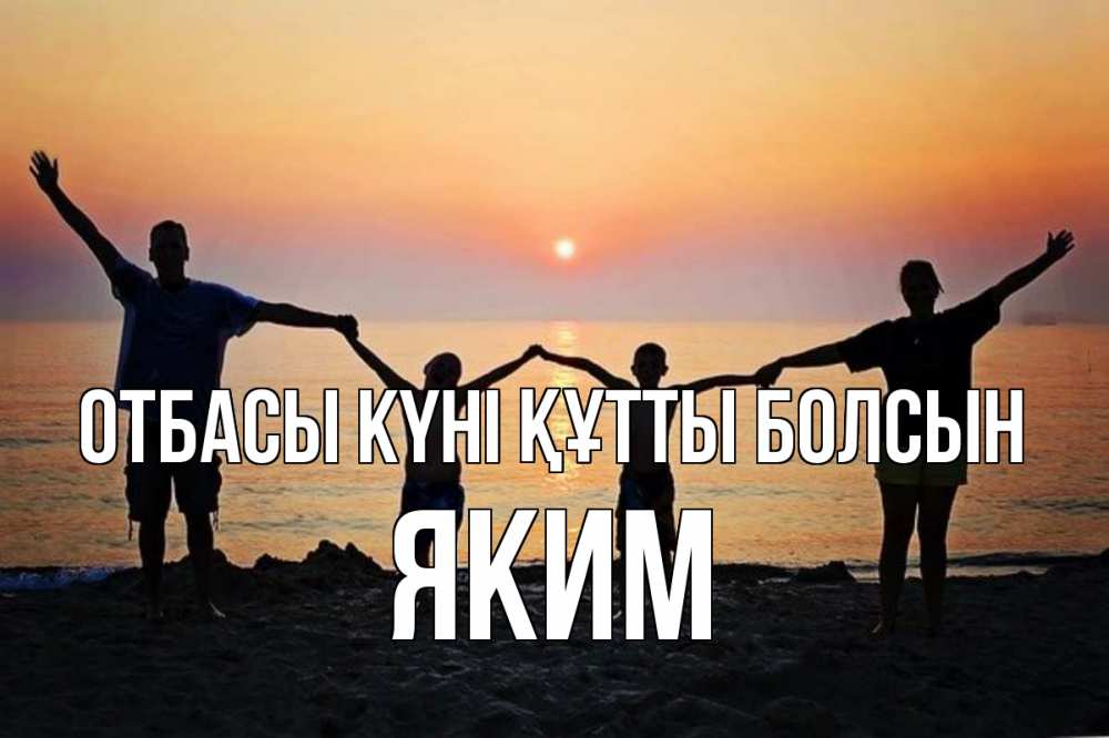 Күн сайын ашық хат с именем, Яким отбасы күні құтты болсын мама, папа, дети, дочка,сын, море, пляж, закат Онлайн тегін жүктеп алу тілектері бар керемет карта 