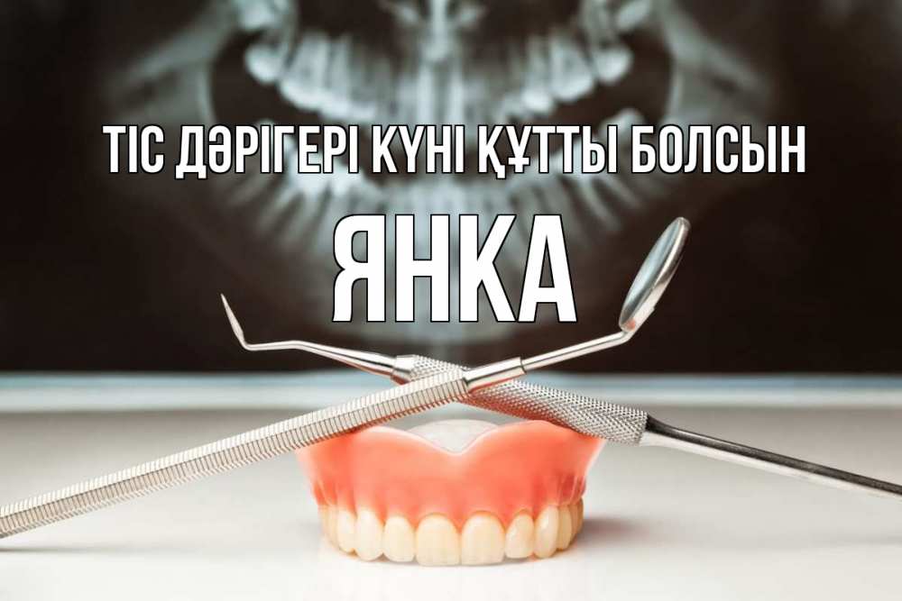 Күн сайын ашық хат с именем, Янка Тіс дәрігері күні құтты болсын с днем стоматолога Онлайн тегін жүктеп алу тілектері бар керемет карта 