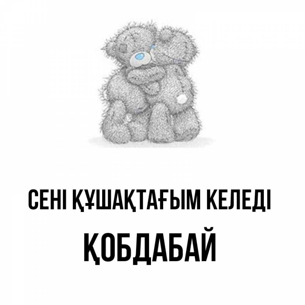 Күн сайын ашық хат с именем, Қобдабай сені құшақтағым келеді два теддика Онлайн тегін жүктеп алу тілектері бар керемет карта 