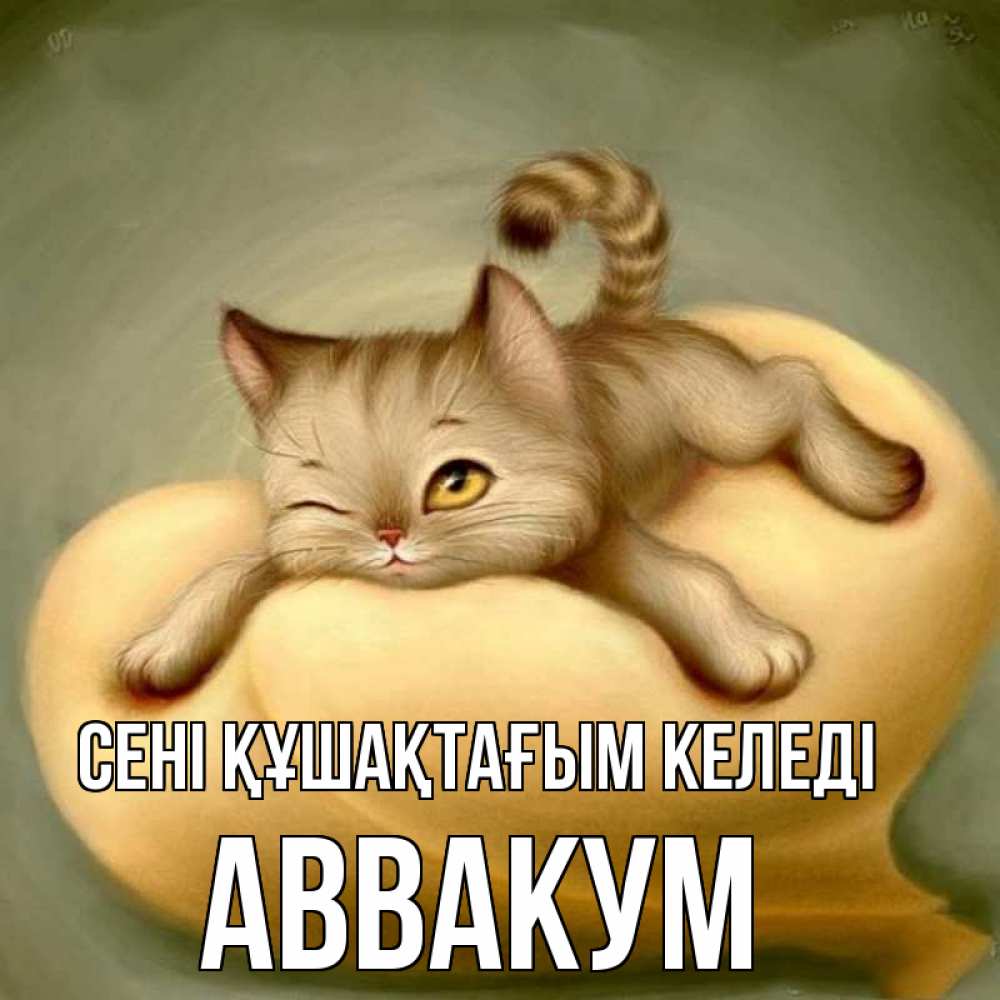 Күн сайын ашық хат с именем, Аввакум сені құшақтағым келеді кошечка Онлайн тегін жүктеп алу тілектері бар керемет карта 