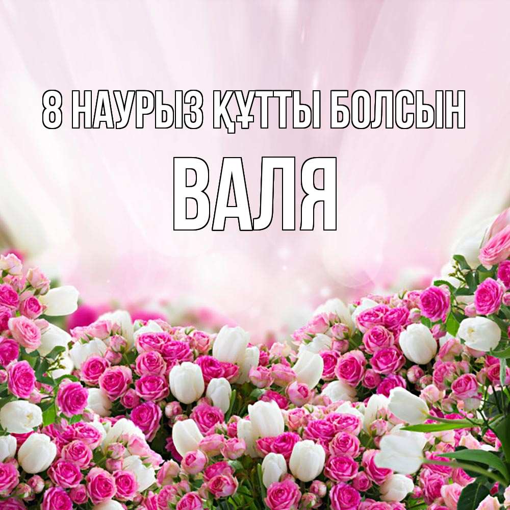 Күн сайын ашық хат с именем, Валя 8 наурыз құтты болсын под снегом Онлайн тегін жүктеп алу тілектері бар керемет карта 