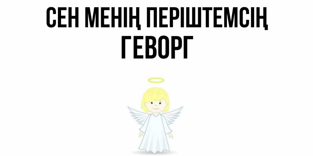 Күн сайын ашық хат с именем, Геворг Сен менің періштемсің ангел Онлайн тегін жүктеп алу тілектері бар керемет карта 