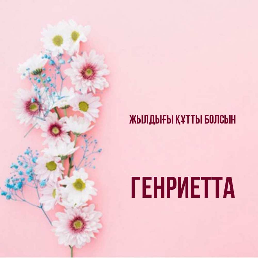 Күн сайын ашық хат с именем, Генриетта Жылдығы құтты болсын Родная моя с днем рождения тебя картинка с цветами белыми и голубыми Онлайн тегін жүктеп алу тілектері бар керемет карта 