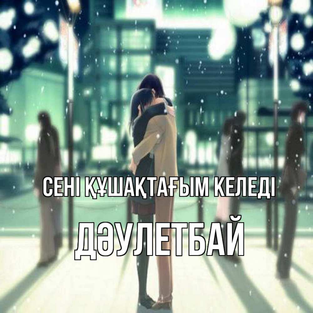 Күн сайын ашық хат с именем, Дәулетбай сені құшақтағым келеді парень обнимает подругу Онлайн тегін жүктеп алу тілектері бар керемет карта 