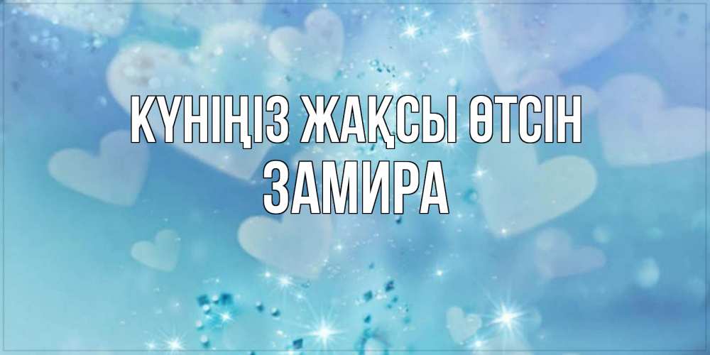 Күн сайын ашық хат с именем, ЗАМИРА Күніңіз жақсы өтсін хорошего дня Онлайн тегін жүктеп алу тілектері бар керемет карта 