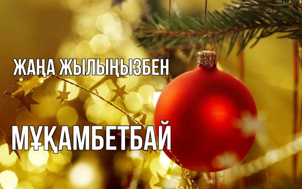 Күн сайын ашық хат с именем, Мұқамбетбай Жаңа жылыңызбен новый год, новогодняя игрушка Онлайн тегін жүктеп алу тілектері бар керемет карта 