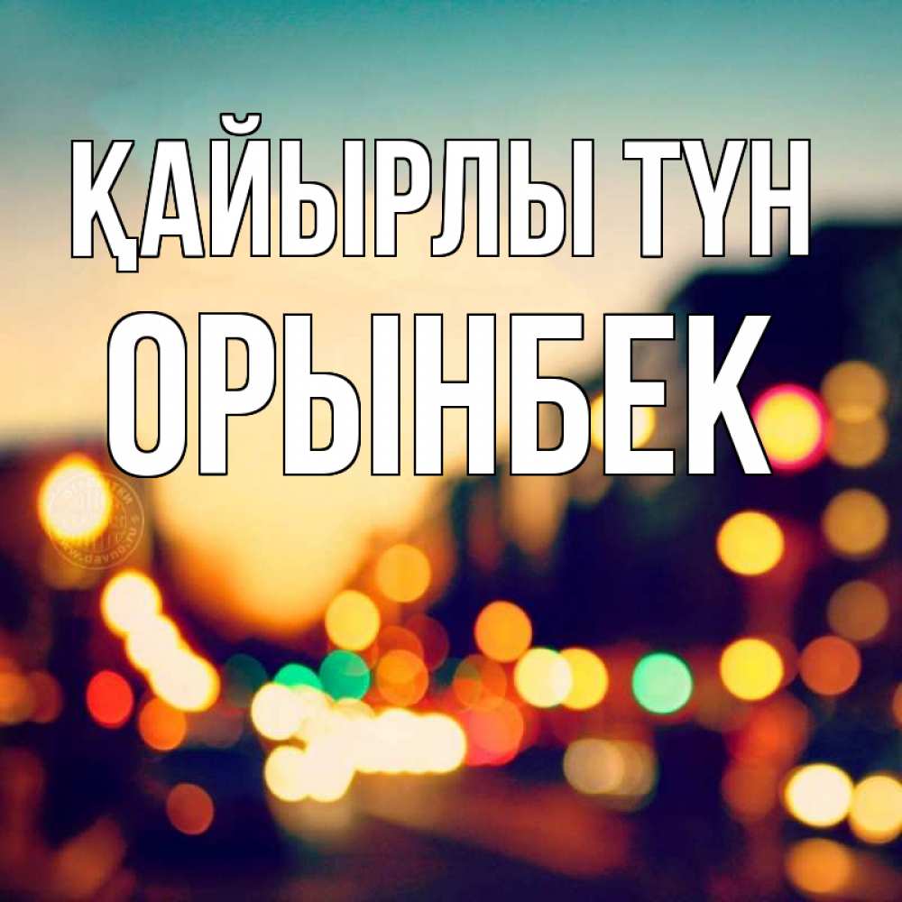 Күн сайын ашық хат с именем, ОРЫНБЕК Қайырлы түн город Онлайн тегін жүктеп алу тілектері бар керемет карта 