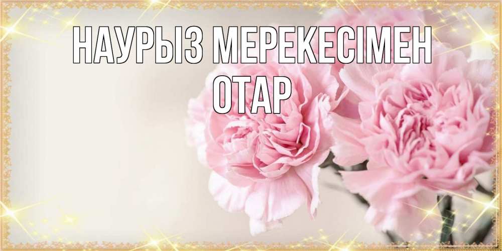 Күн сайын ашық хат с именем, ОТАР Наурыз мерекесімен открытка с розовыми цветами в рамочке с подписью праздник весны наурыз Онлайн тегін жүктеп алу тілектері бар керемет карта 