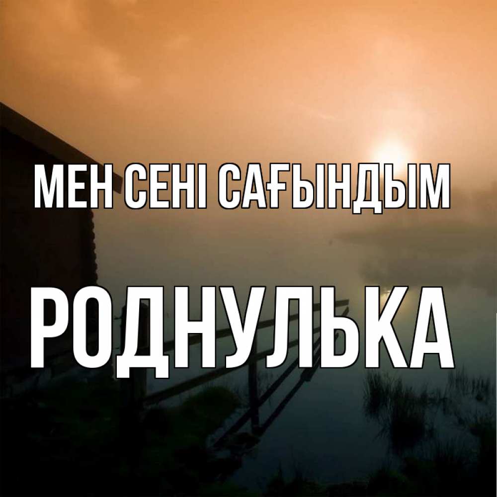 Күн сайын ашық хат с именем, Роднулька Мен сені сағындым приходи ко мне на чай Онлайн тегін жүктеп алу тілектері бар керемет карта 