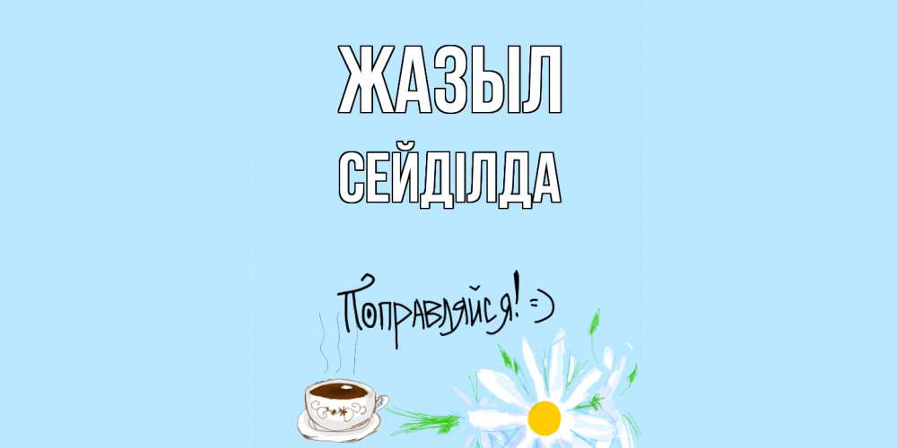Күн сайын ашық хат с именем, СЕЙДІЛДА Жазыл чай Онлайн тегін жүктеп алу тілектері бар керемет карта 