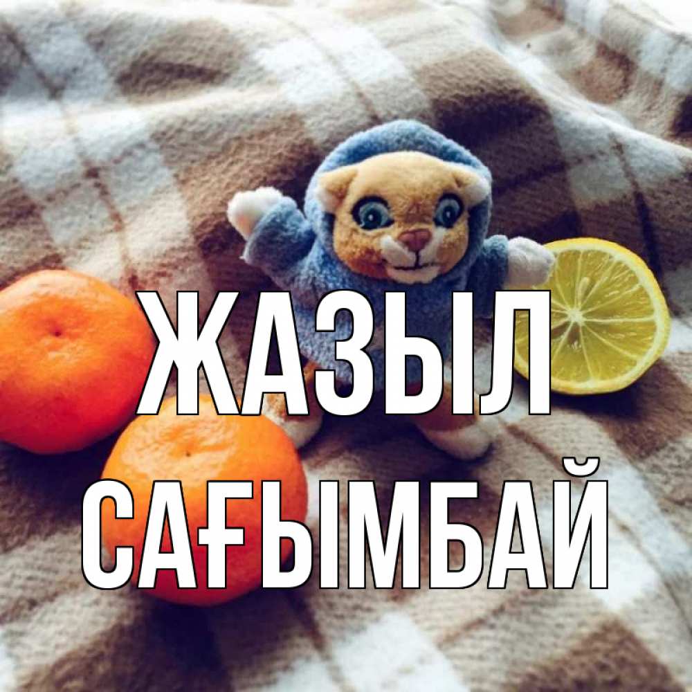 Күн сайын ашық хат с именем, Сағымбай Жазыл вот тебе апельсинка и лимон Онлайн тегін жүктеп алу тілектері бар керемет карта 