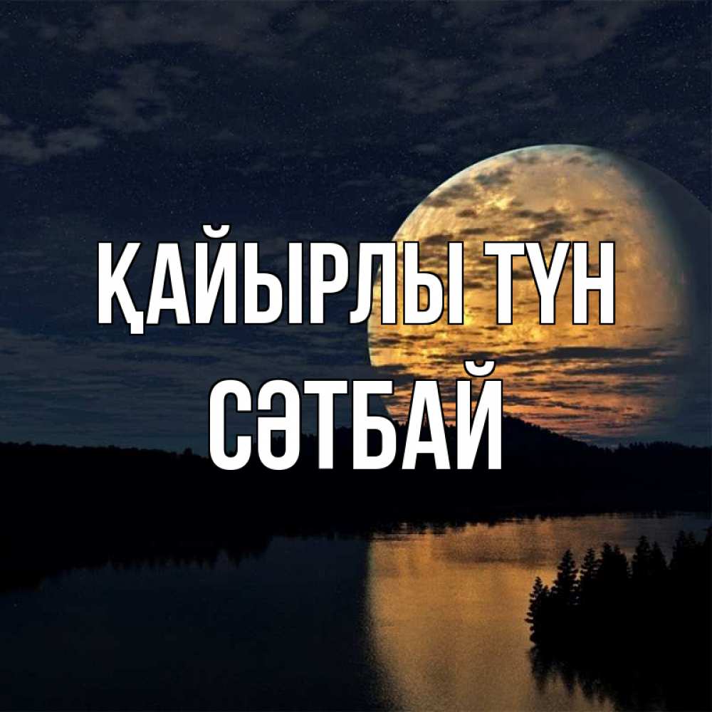 Күн сайын ашық хат с именем, СӘТБАЙ Қайырлы түн речка Онлайн тегін жүктеп алу тілектері бар керемет карта 