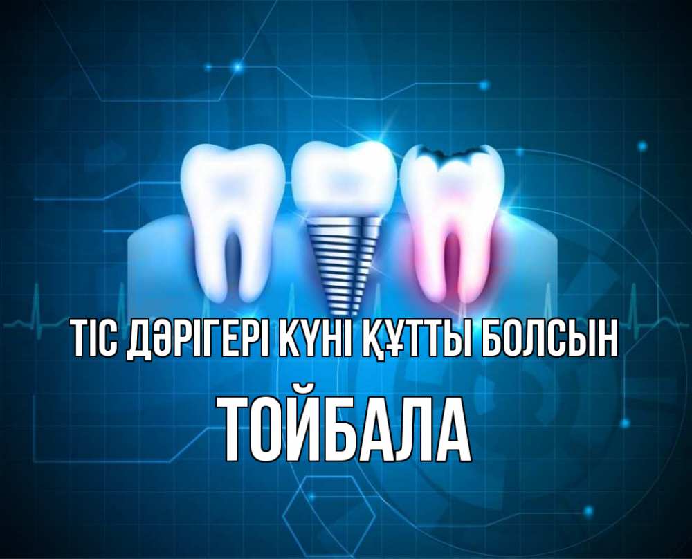 Күн сайын ашық хат с именем, ТОЙБАЛА Тіс дәрігері күні құтты болсын с днем стоматолога Онлайн тегін жүктеп алу тілектері бар керемет карта 