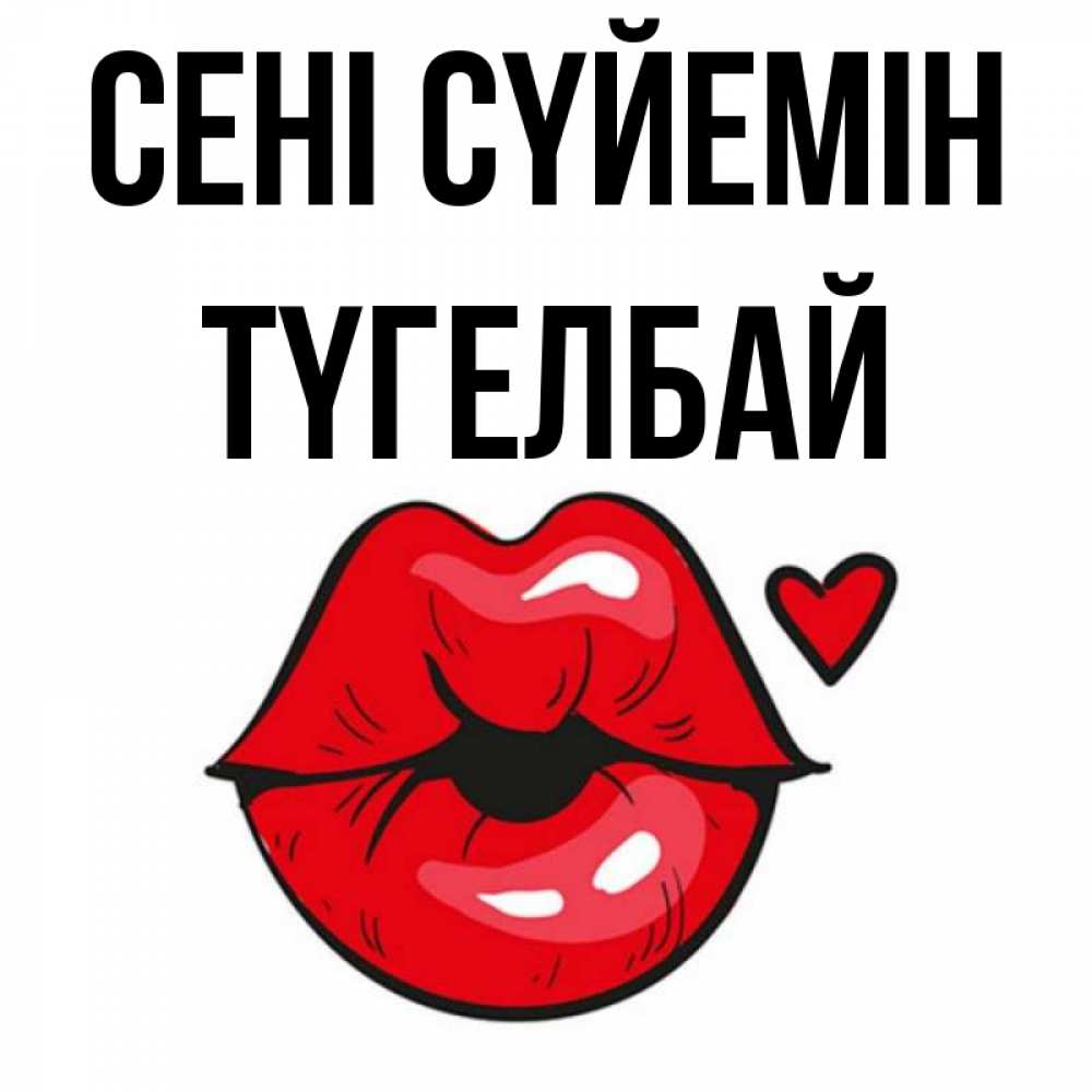 Күн сайын ашық хат с именем, ТҮГЕЛБАЙ Сені сүйемін открытка с поцелуем любви для парня Онлайн тегін жүктеп алу тілектері бар керемет карта 