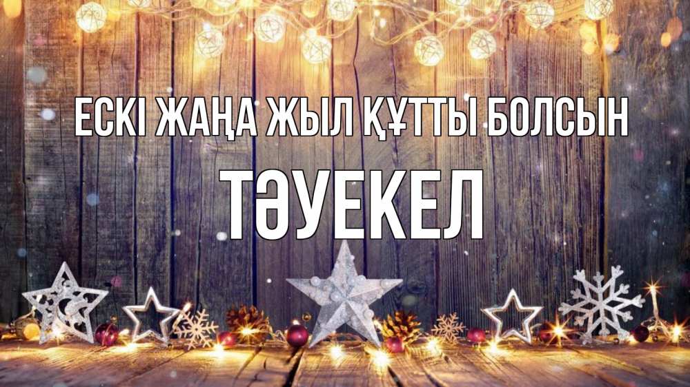Күн сайын ашық хат с именем, ТӘУЕКЕЛ Ескі жаңа жыл құтты болсын новый год Онлайн тегін жүктеп алу тілектері бар керемет карта 