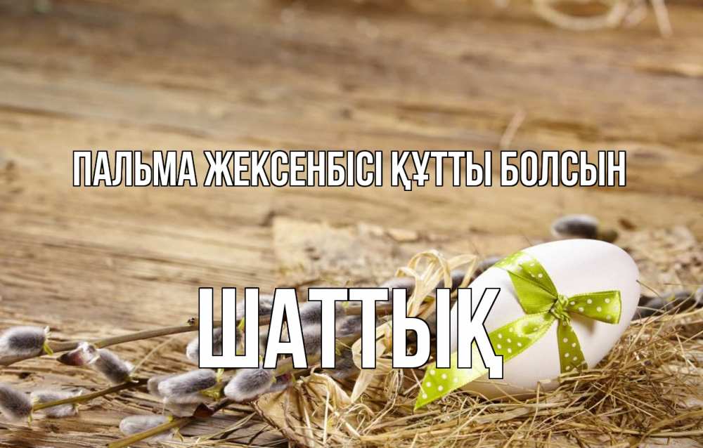 Күн сайын ашық хат с именем, ШАТТЫҚ Пальма жексенбісі құтты болсын верба Онлайн тегін жүктеп алу тілектері бар керемет карта 