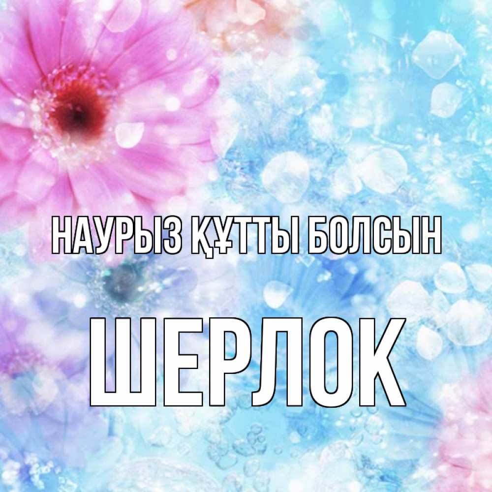 Күн сайын ашық хат с именем, Шерлок Наурыз құтты болсын цветы Онлайн тегін жүктеп алу тілектері бар керемет карта 