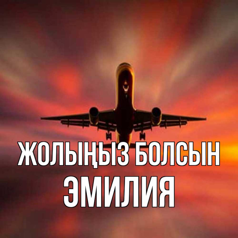 Күн сайын ашық хат с именем, Эмилия Жолыңыз болсын самолет набирает высоту Онлайн тегін жүктеп алу тілектері бар керемет карта 