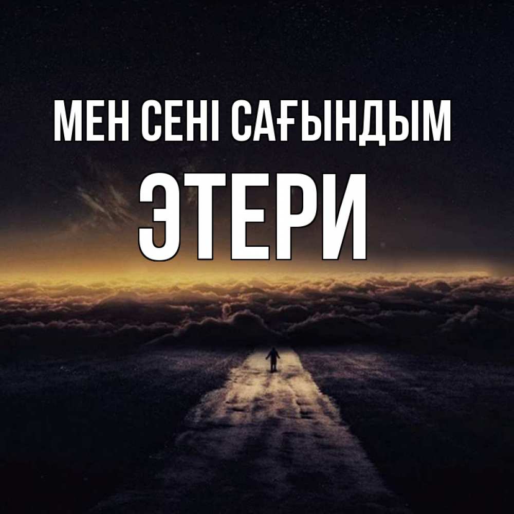 Күн сайын ашық хат с именем, Этери Мен сені сағындым идем Онлайн тегін жүктеп алу тілектері бар керемет карта 