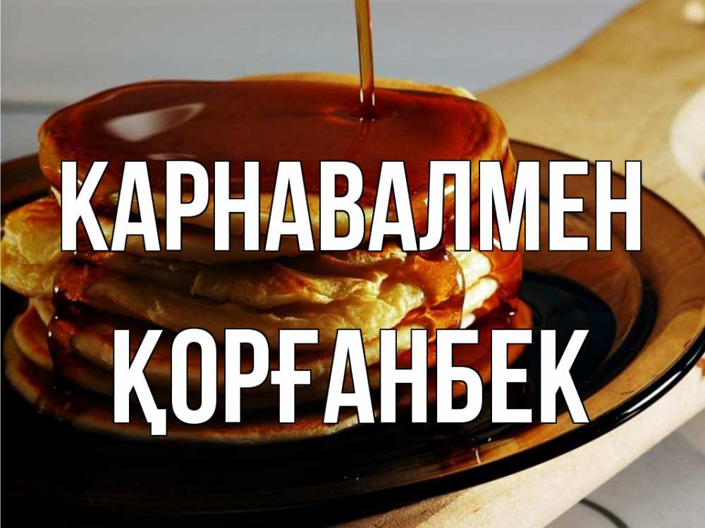 Күн сайын ашық хат с именем, Қорғанбек Карнавалмен блины Онлайн тегін жүктеп алу тілектері бар керемет карта 