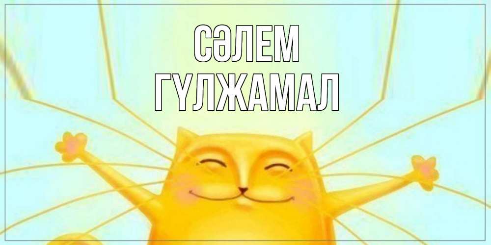 Күн сайын ашық хат с именем, ГҮЛЖАМАЛ Сәлем кот Онлайн тегін жүктеп алу тілектері бар керемет карта 