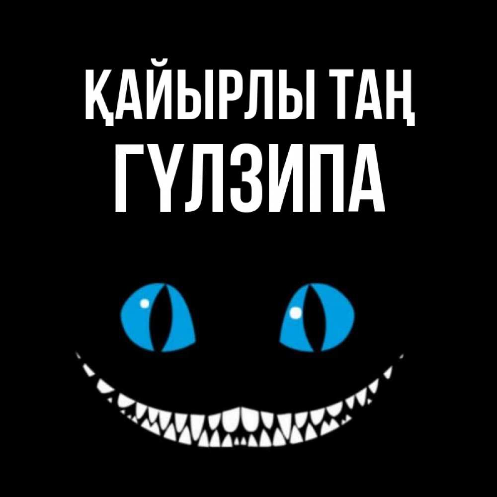 Күн сайын ашық хат с именем, ГҮЛЗИПА Қайырлы таң голубые глаза и зубки Онлайн тегін жүктеп алу тілектері бар керемет карта 