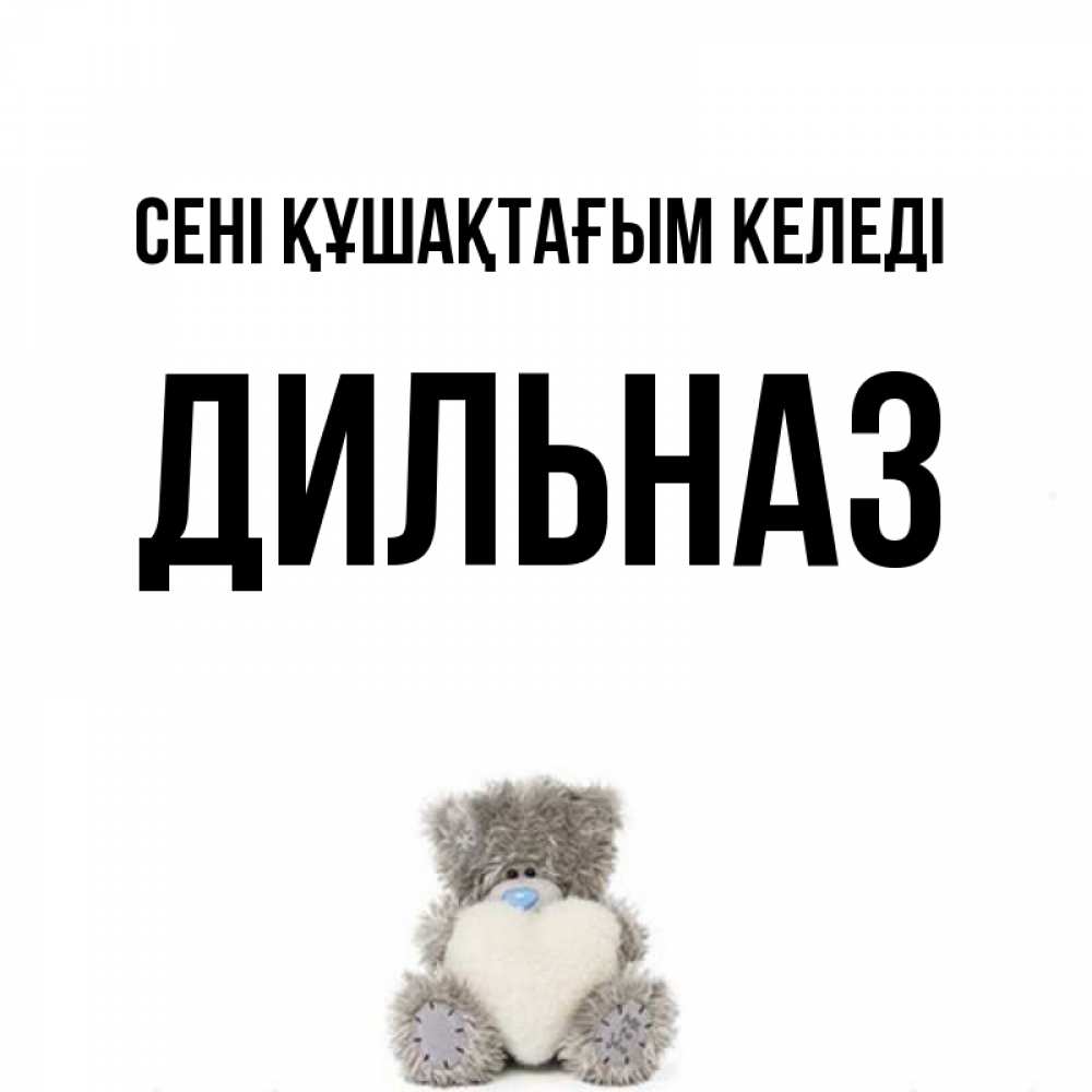 Күн сайын ашық хат с именем, ДИЛЬНАЗ сені құшақтағым келеді медвежонок с сердечком белого цвета Онлайн тегін жүктеп алу тілектері бар керемет карта 
