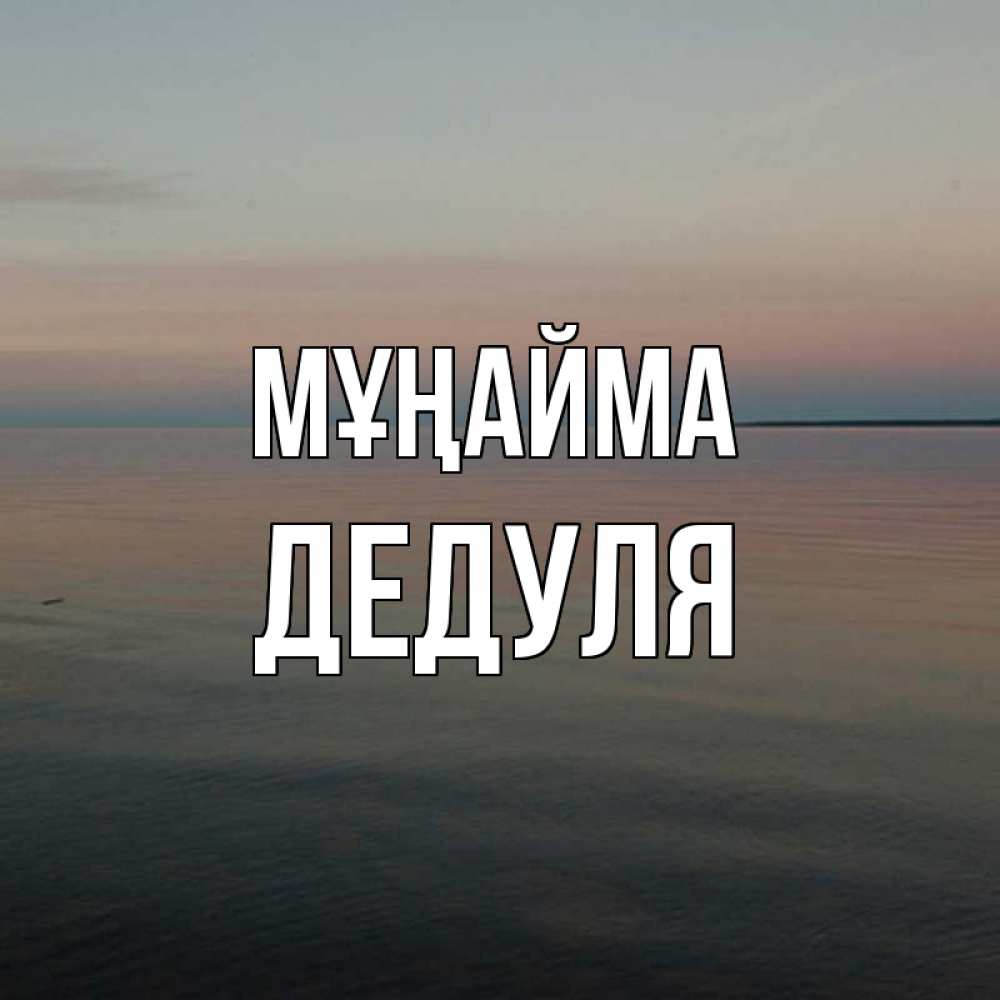 Күн сайын ашық хат с именем, Дедуля Мұңайма водная гладь Онлайн тегін жүктеп алу тілектері бар керемет карта 