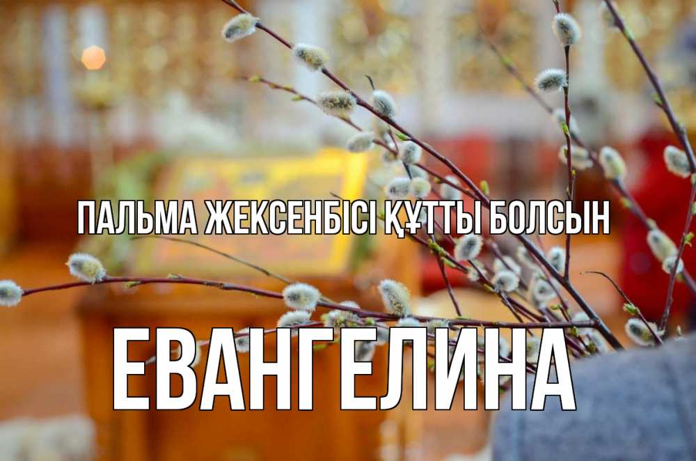 Күн сайын ашық хат с именем, Евангелина Пальма жексенбісі құтты болсын верба Онлайн тегін жүктеп алу тілектері бар керемет карта 
