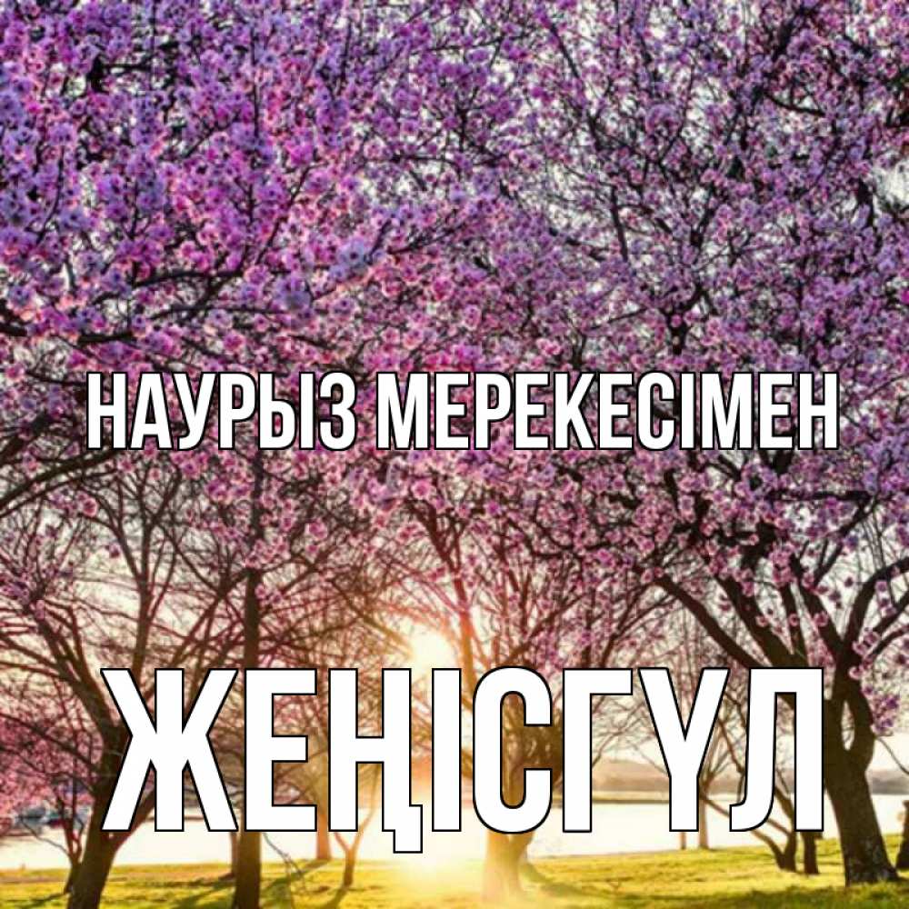 Күн сайын ашық хат с именем, ЖЕҢІСГҮЛ Наурыз мерекесімен праздник весны наурыз Онлайн тегін жүктеп алу тілектері бар керемет карта 