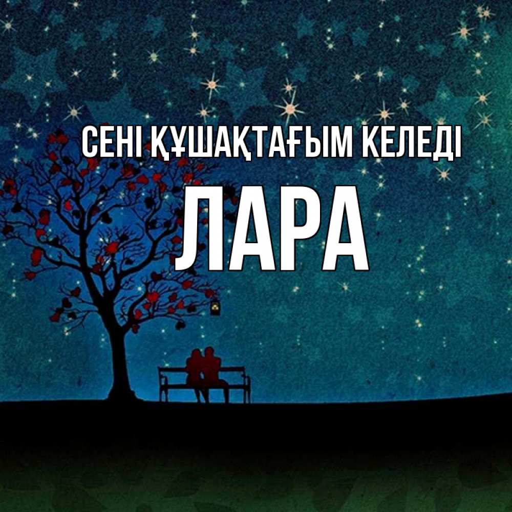 Күн сайын ашық хат с именем, Лара сені құшақтағым келеді много звезд Онлайн тегін жүктеп алу тілектері бар керемет карта 