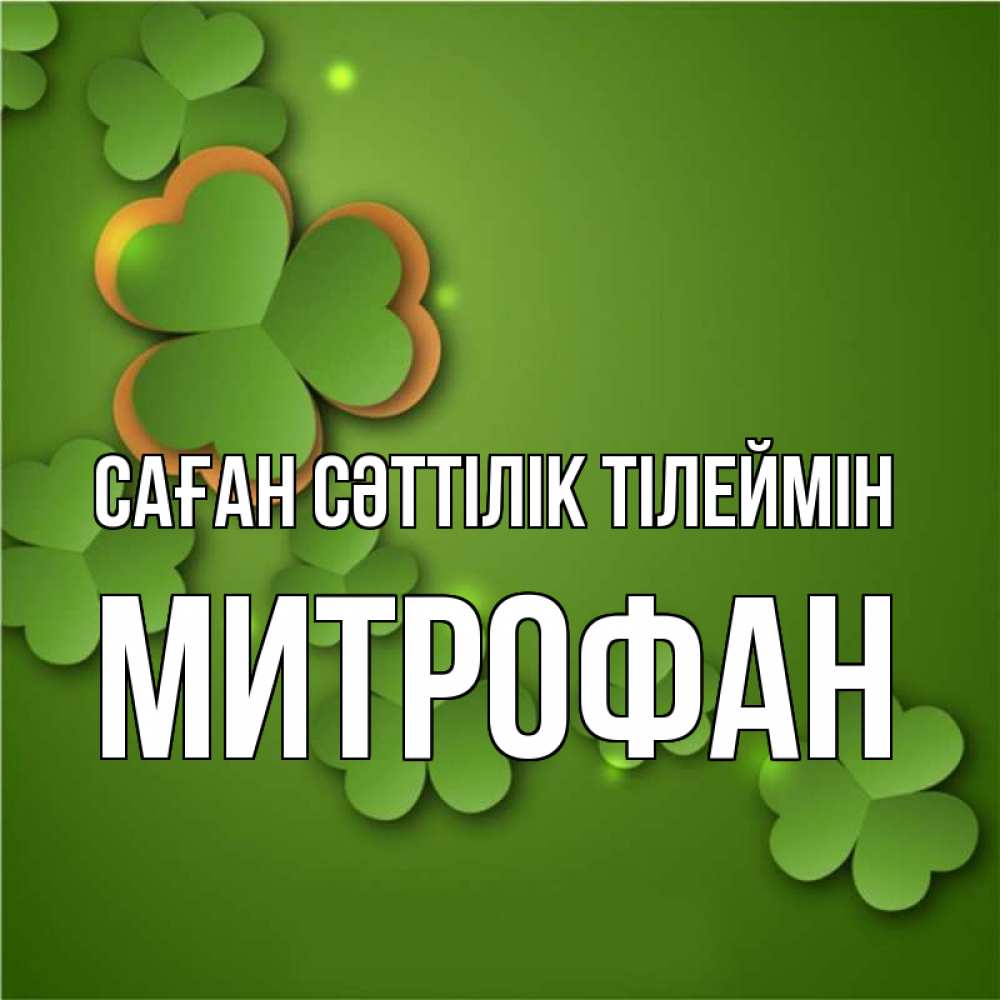 Күн сайын ашық хат с именем, Митрофан Саған сәттілік тілеймін много трехлистных листочков клевера Онлайн тегін жүктеп алу тілектері бар керемет карта 