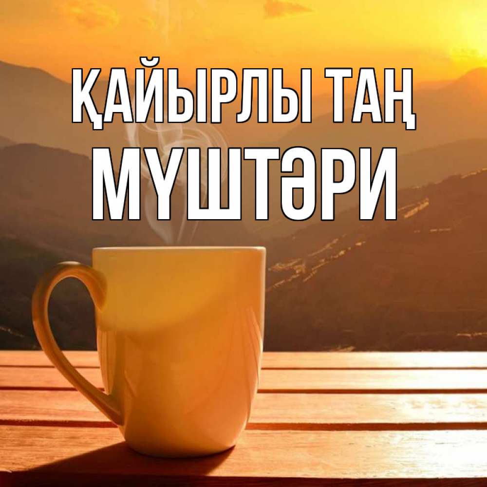 Күн сайын ашық хат с именем, МҮШТӘРИ Қайырлы таң кофе в горах Онлайн тегін жүктеп алу тілектері бар керемет карта 