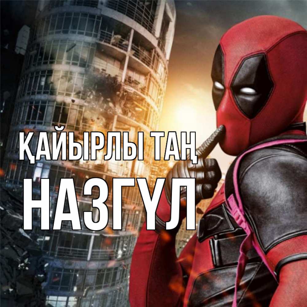 Күн сайын ашық хат с именем, НАЗГҮЛ Қайырлы таң марвел и дедпул на фоне небоскреба Онлайн тегін жүктеп алу тілектері бар керемет карта 