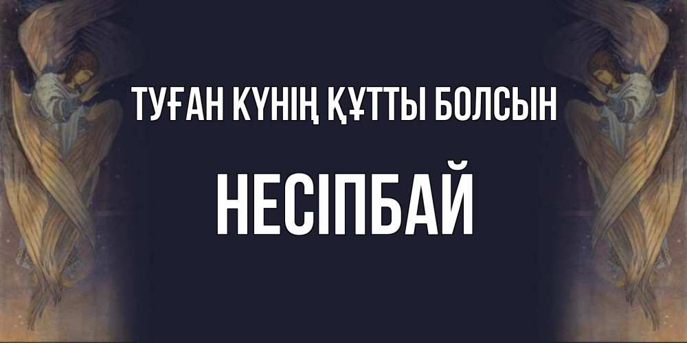 Күн сайын ашық хат с именем, НЕСІПБАЙ Туған күнің құтты болсын день ангела Онлайн тегін жүктеп алу тілектері бар керемет карта 