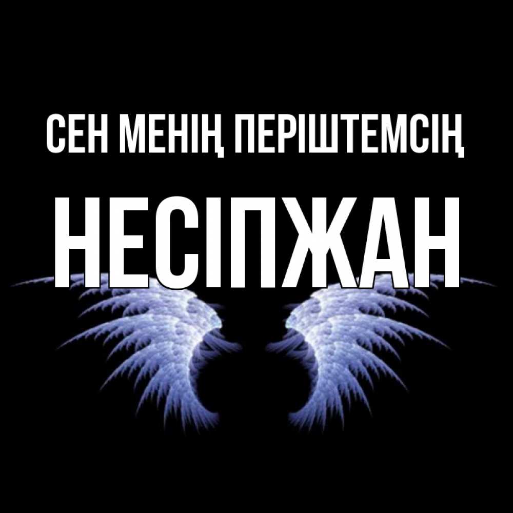 Күн сайын ашық хат с именем, НЕСІПЖАН Сен менің періштемсің ангельские крылья на черном фоне Онлайн тегін жүктеп алу тілектері бар керемет карта 