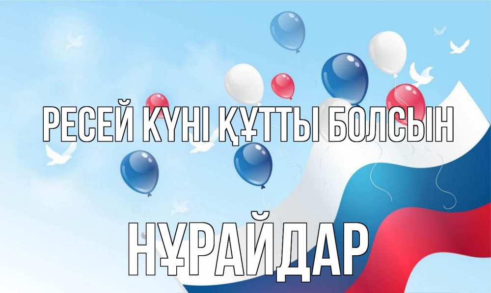 Күн сайын ашық хат с именем, НҰРАЙДАР Ресей күні құтты болсын С днем России Онлайн тегін жүктеп алу тілектері бар керемет карта 