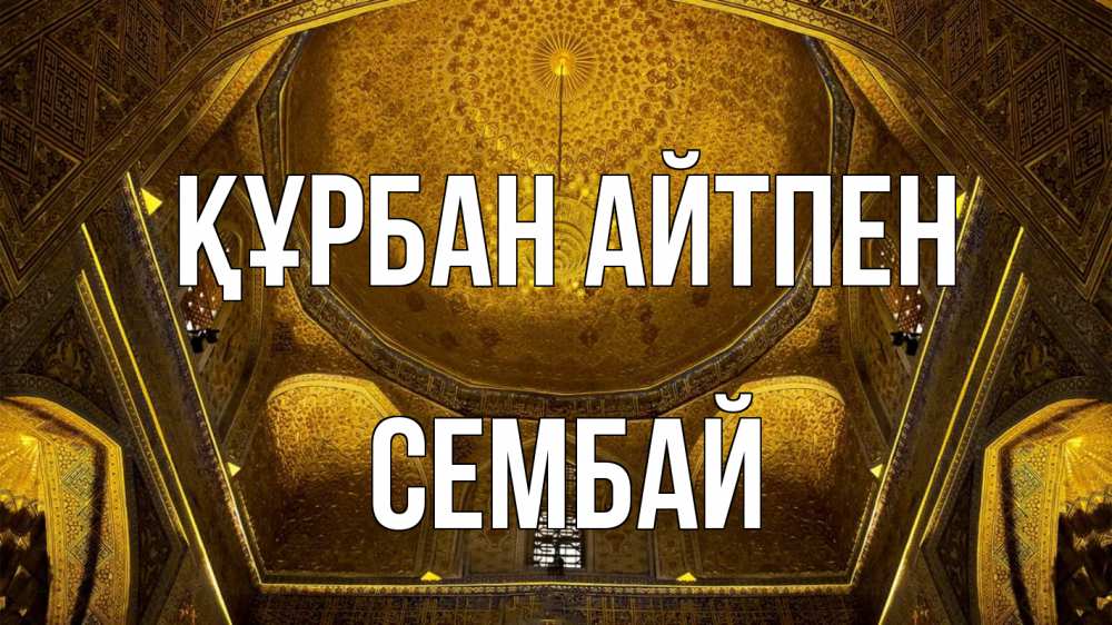Күн сайын ашық хат с именем, СЕМБАЙ Құрбан айтпен купол Онлайн тегін жүктеп алу тілектері бар керемет карта 