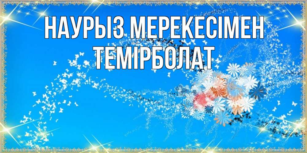 Күн сайын ашық хат с именем, ТЕМІРБОЛАТ Наурыз мерекесімен открытка с подписью к празднику весны наурыз Онлайн тегін жүктеп алу тілектері бар керемет карта 